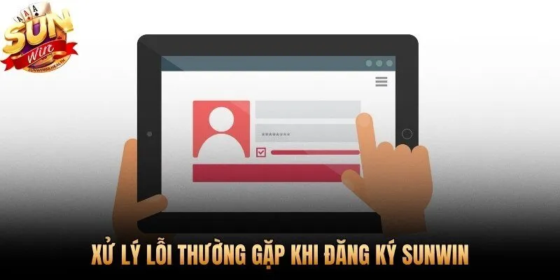 Các lỗi phổ biến khi đăng ký Sunwin và cách xử lý nhanh